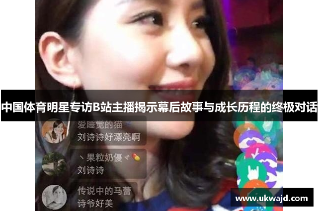 中国体育明星专访B站主播揭示幕后故事与成长历程的终极对话