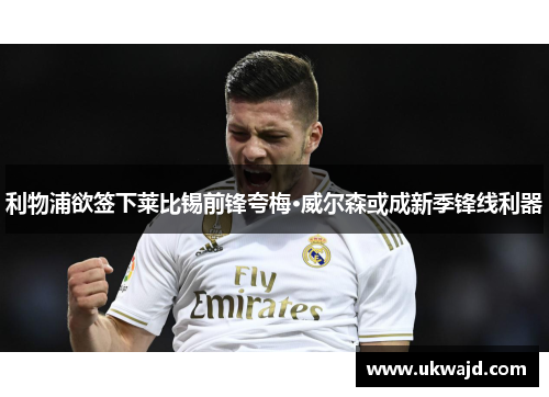 利物浦欲签下莱比锡前锋夸梅·威尔森或成新季锋线利器