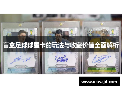 盲盒足球球星卡的玩法与收藏价值全面解析