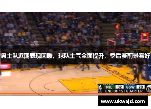 勇士队近期表现回暖，球队士气全面提升，季后赛前景看好