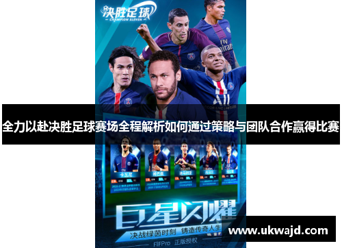 全力以赴决胜足球赛场全程解析如何通过策略与团队合作赢得比赛