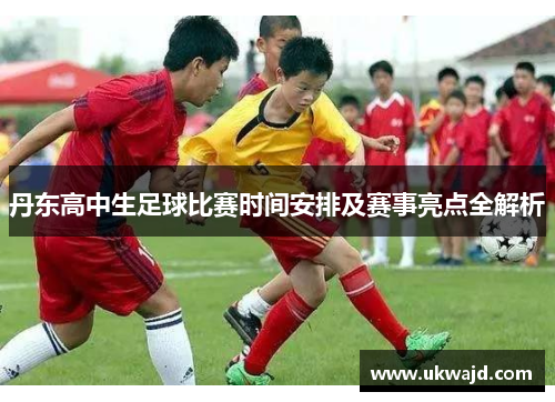 丹东高中生足球比赛时间安排及赛事亮点全解析